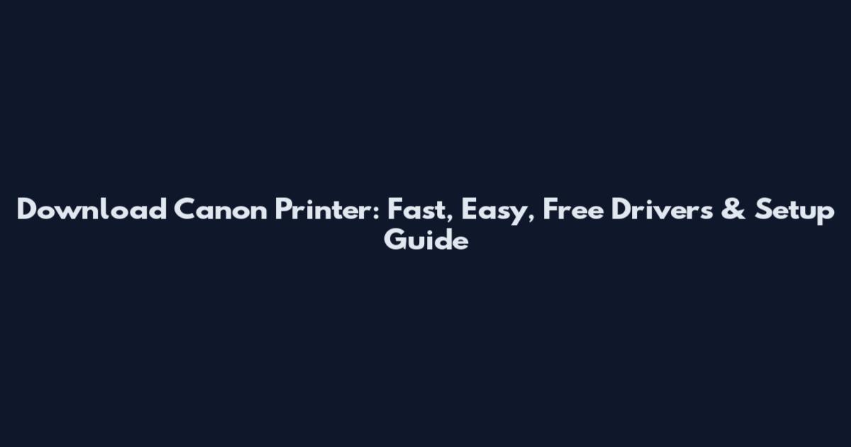 Download Canon Printer: Fast, Easy, Free Drivers & Setup Guide