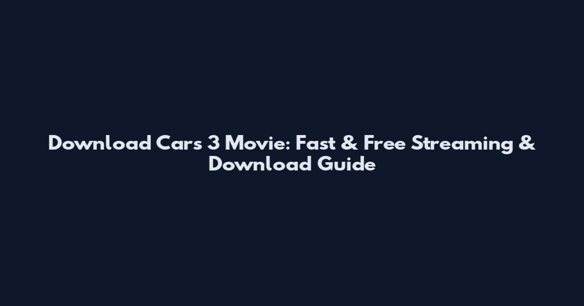 Download Cars 3 Movie: Fast & Free Streaming & Download Guide