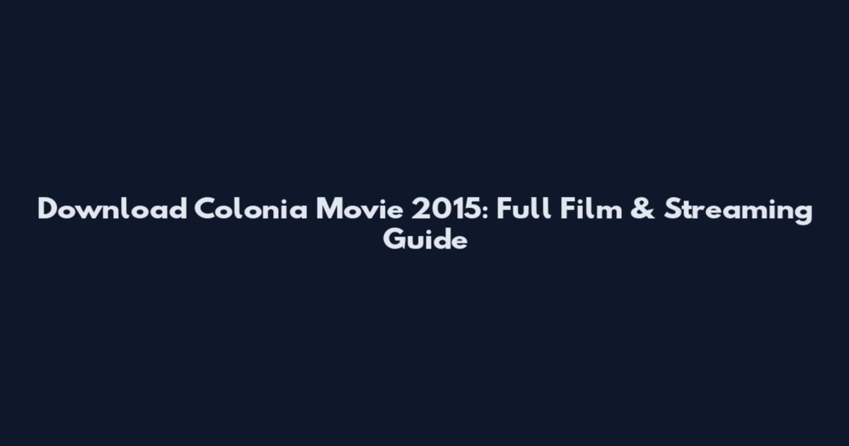 Download Colonia Movie 2015: Full Film & Streaming Guide