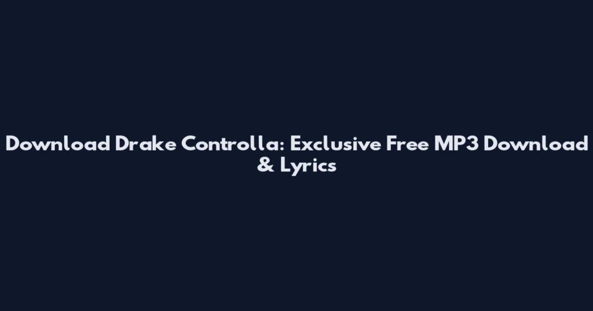 Download Drake Controlla: Exclusive Free MP3 Download & Lyrics