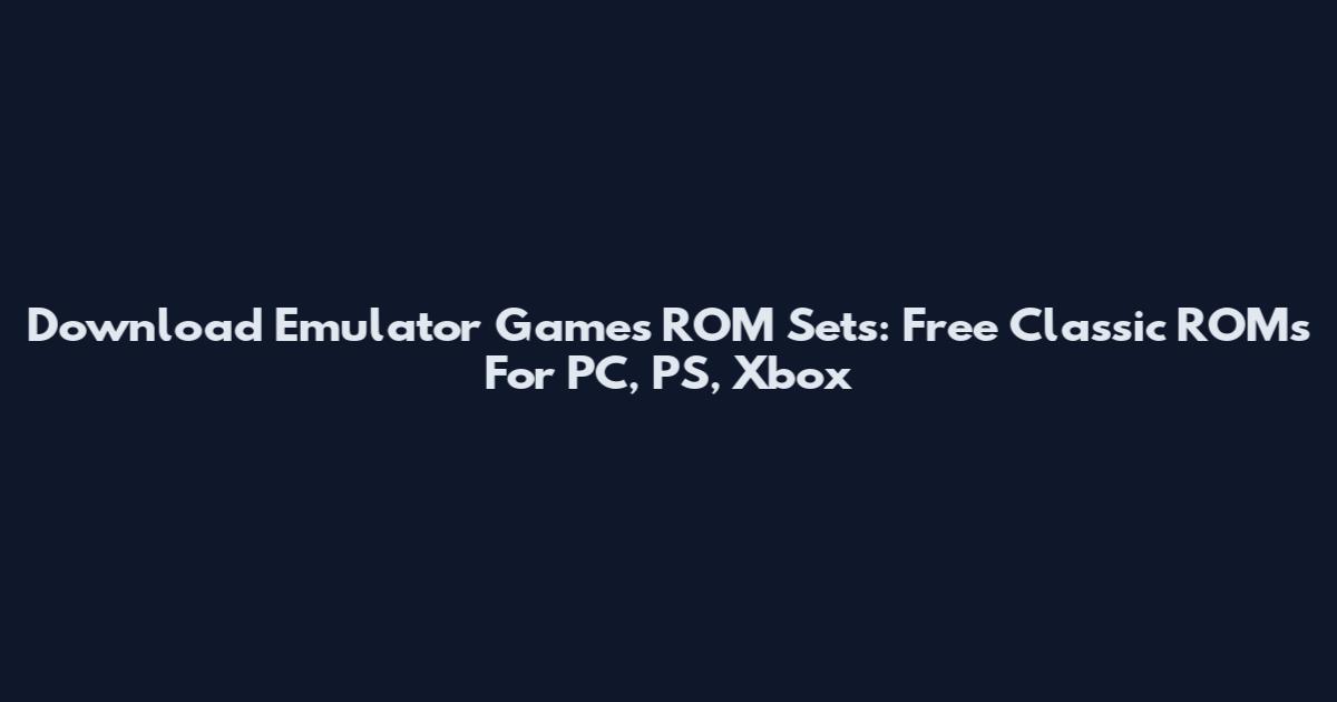 Download Emulator Games ROM Sets: Free Classic ROMs For PC, PS, Xbox