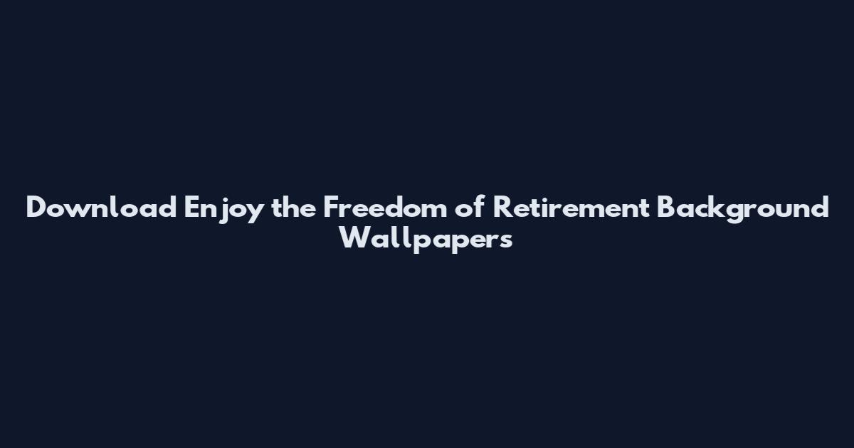 Download Enjoy the Freedom of Retirement Background Wallpapers