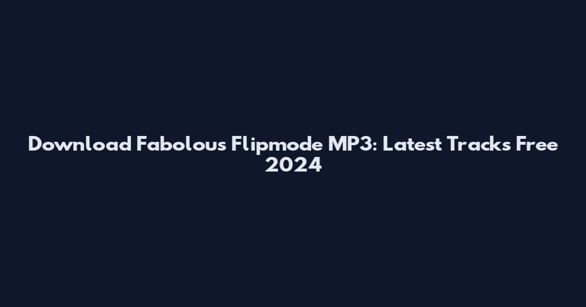 Download Fabolous Flipmode MP3: Latest Tracks Free 2024