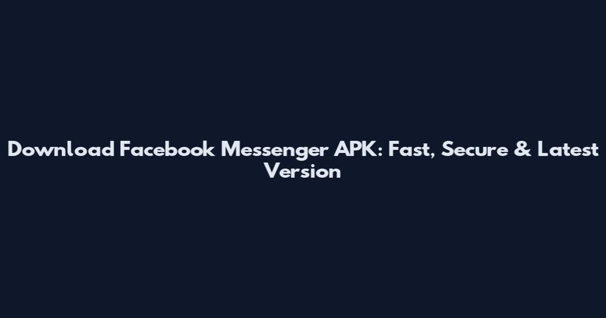 Download Facebook Messenger APK: Fast, Secure & Latest Version