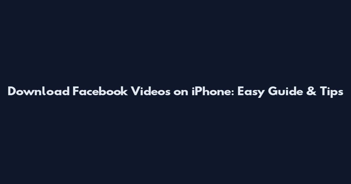 Download Facebook Videos on iPhone: Easy Guide & Tips