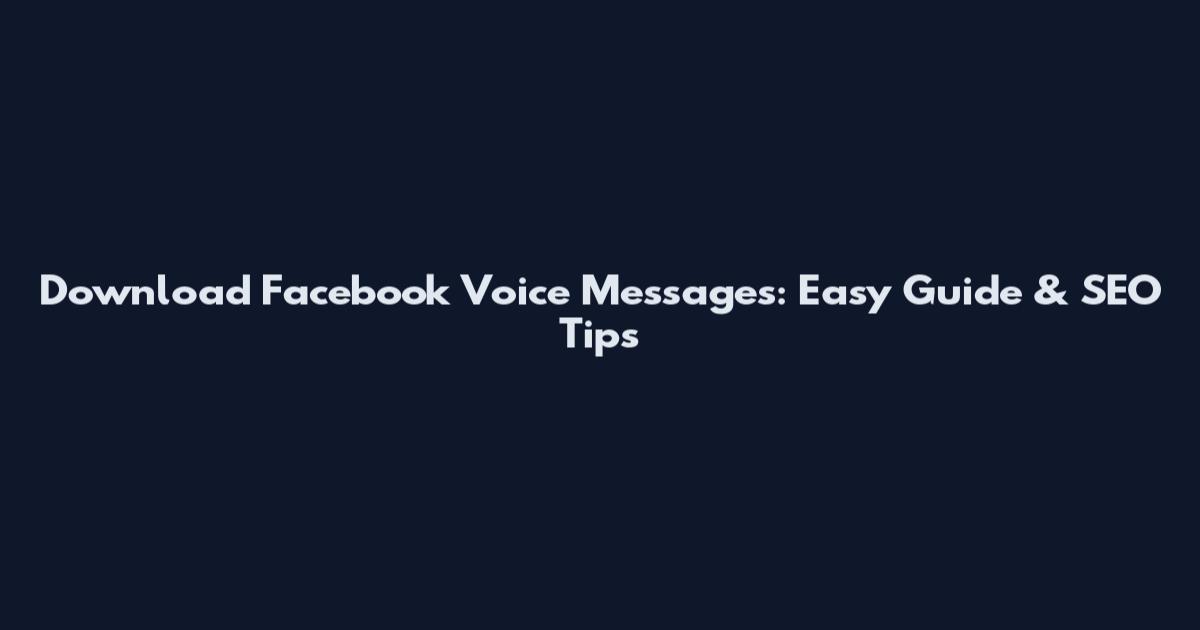 Download Facebook Voice Messages: Easy Guide & SEO Tips