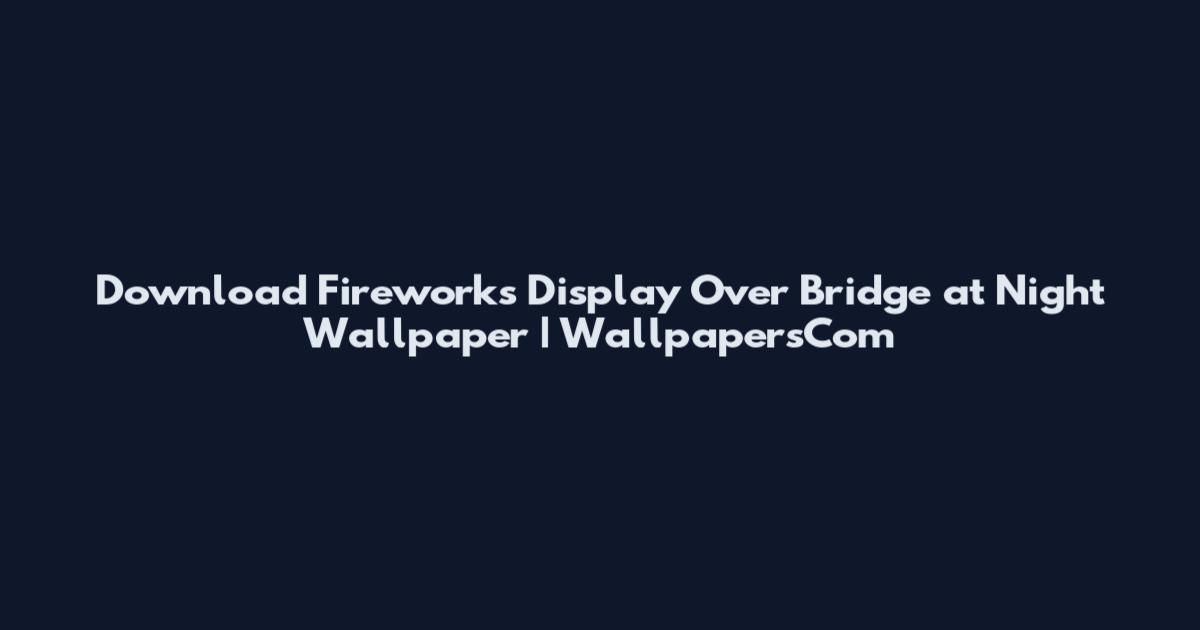 Download Fireworks Display Over Bridge at Night Wallpaper | WallpapersCom