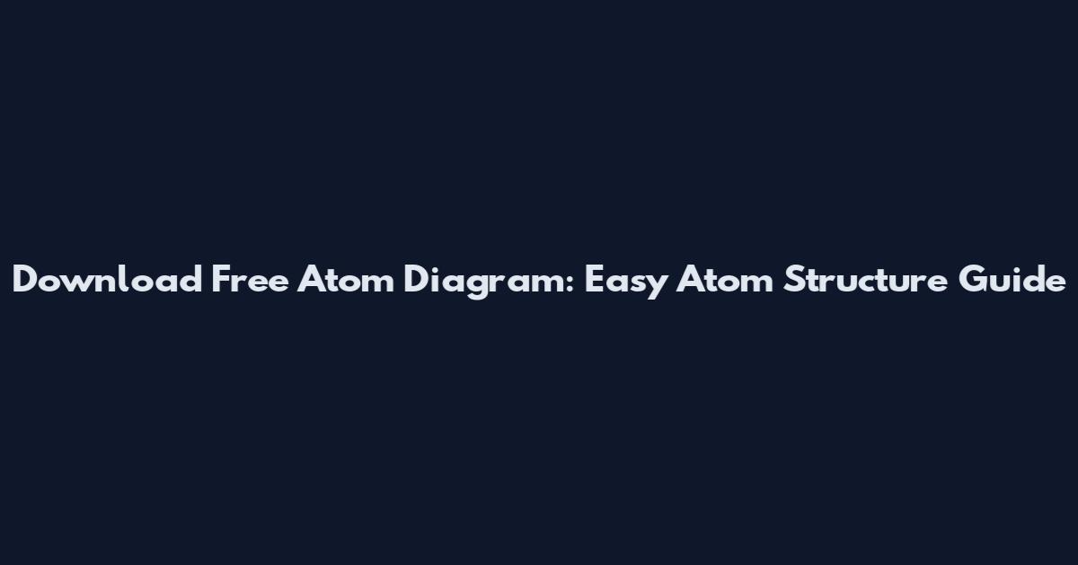 Download Free Atom Diagram: Easy Atom Structure Guide