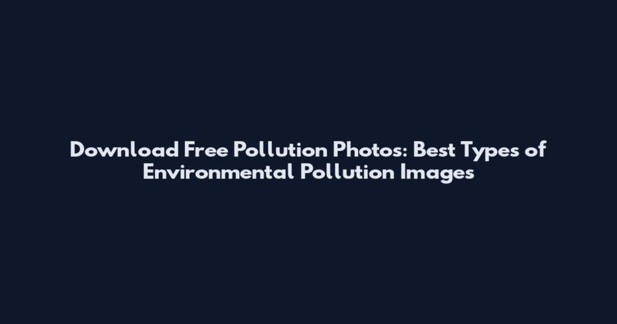 Download Free Pollution Photos: Best Types of Environmental Pollution Images