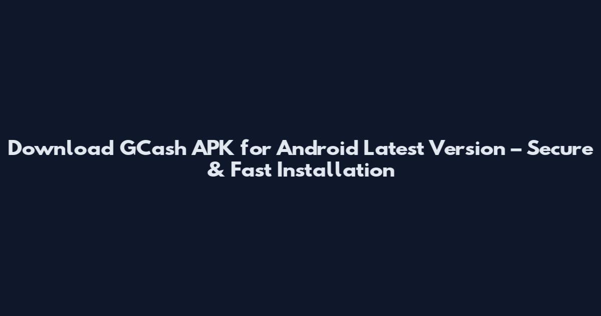 Download GCash APK for Android Latest Version – Secure & Fast Installation