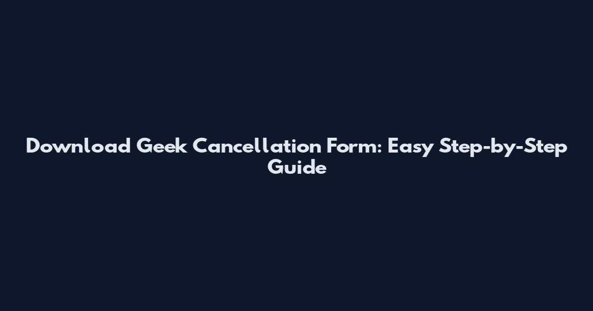 Download Geek Cancellation Form: Easy Step-by-Step Guide