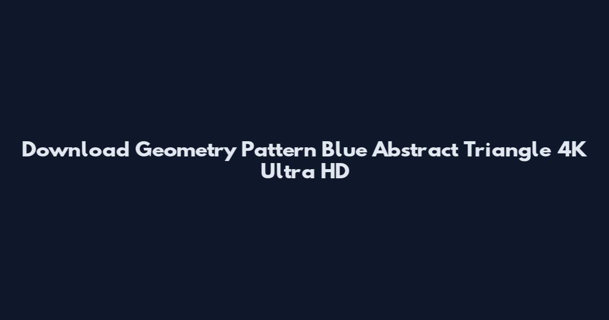 Download Geometry Pattern Blue Abstract Triangle 4K Ultra HD