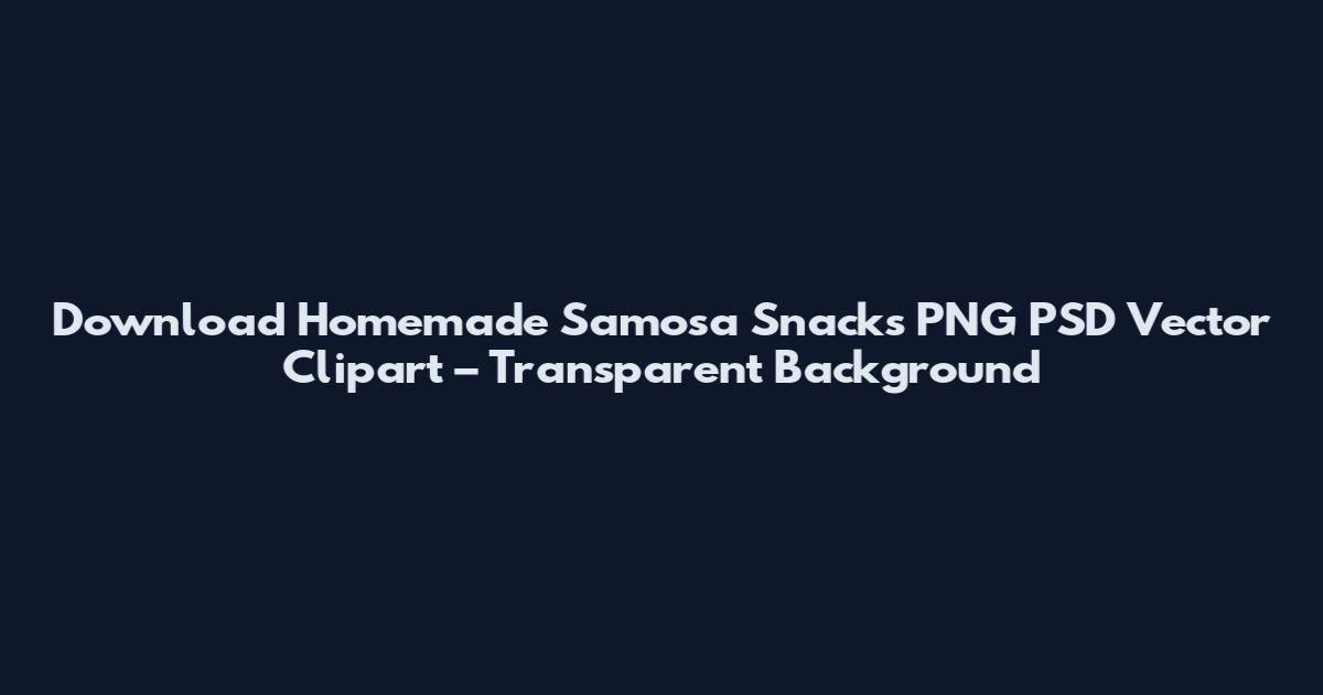 Download Homemade Samosa Snacks PNG PSD Vector Clipart – Transparent Background