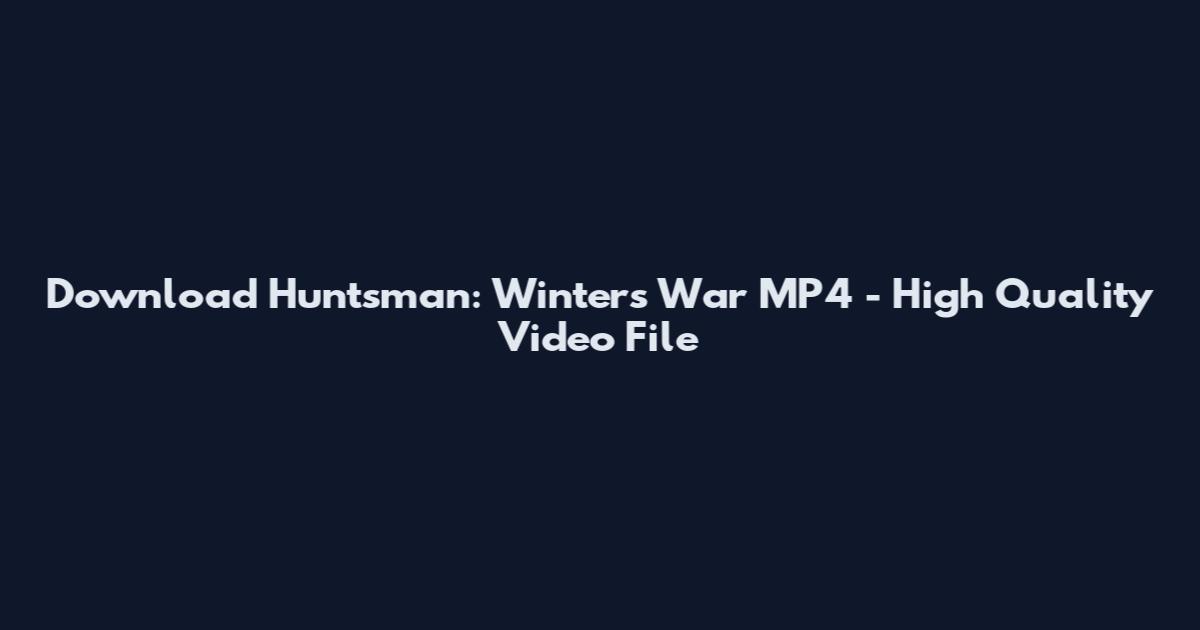 Download Huntsman: Winter's War MP4 - High Quality Video File