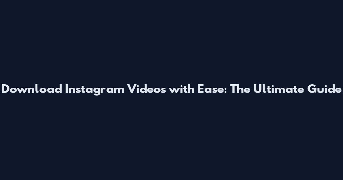 Download Instagram Videos with Ease: The Ultimate Guide