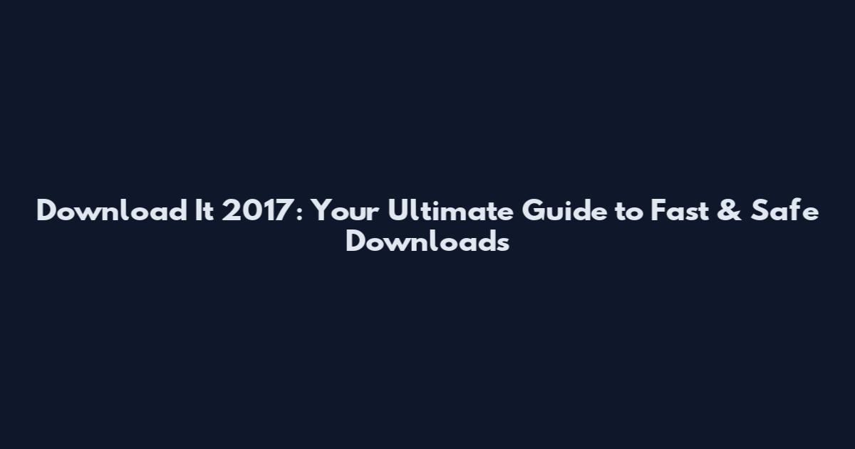 Download It 2017: Your Ultimate Guide to Fast & Safe Downloads