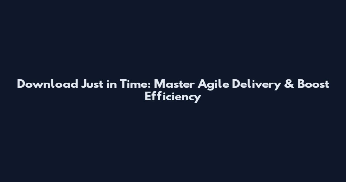 Download Just in Time: Master Agile Delivery & Boost Efficiency