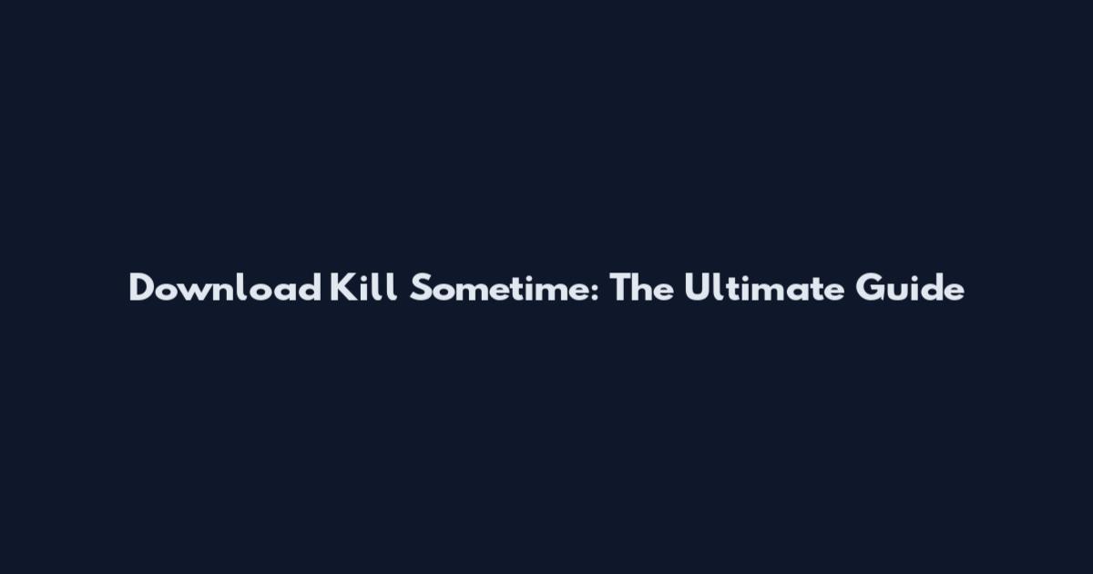 Download Kill Sometime: The Ultimate Guide