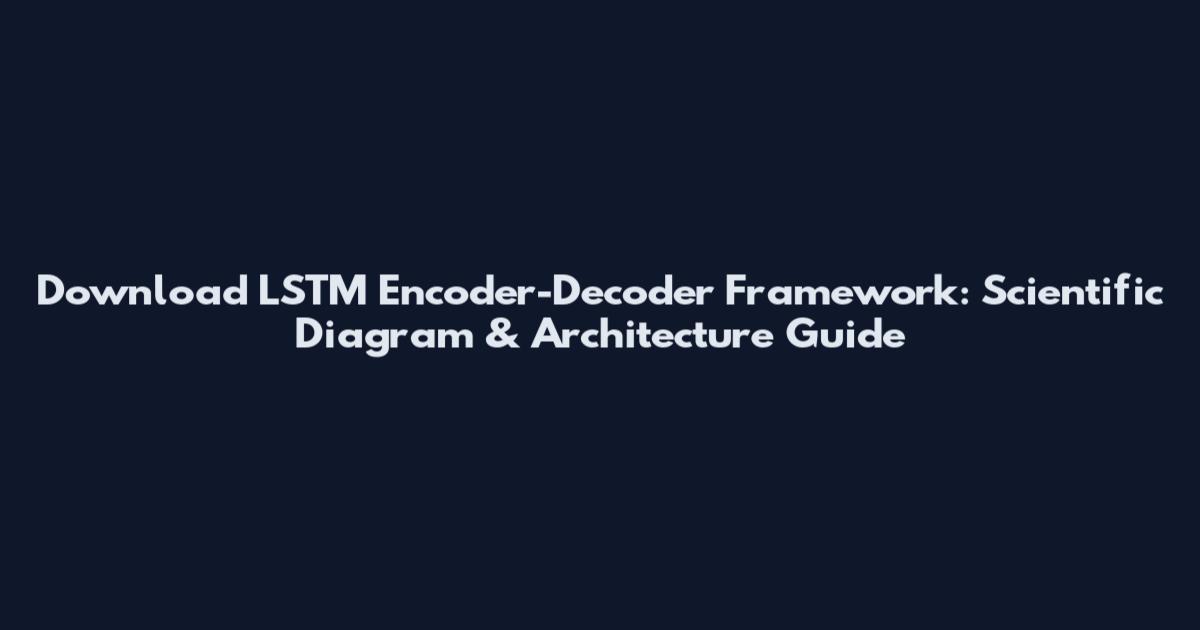 Download LSTM Encoder-Decoder Framework: Scientific Diagram & Architecture Guide