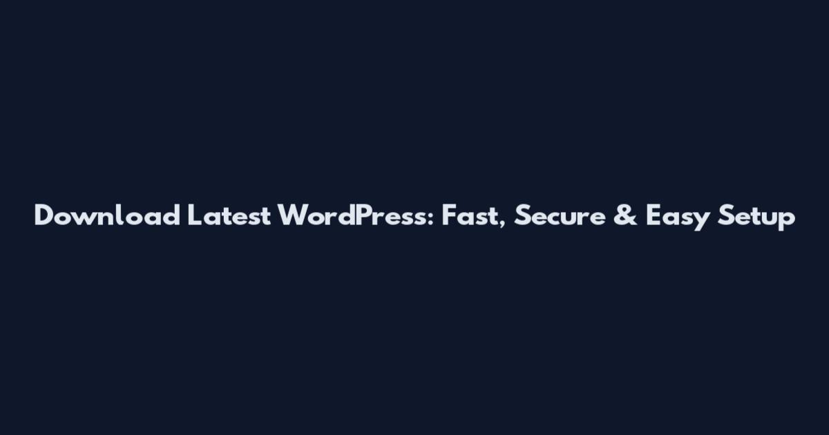 Download Latest WordPress: Fast, Secure & Easy Setup