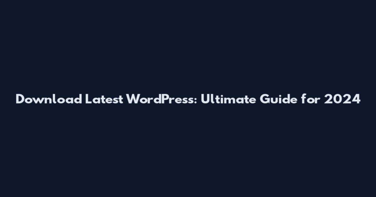 Download Latest WordPress: Ultimate Guide for 2024