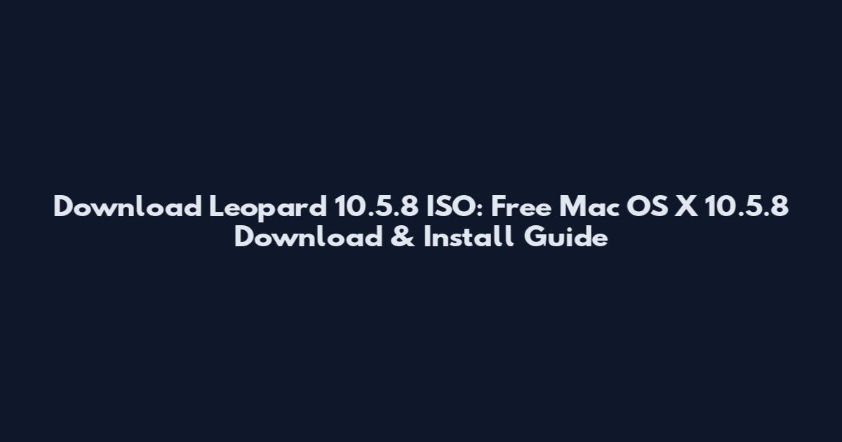 Download Leopard 10.5.8 ISO: Free Mac OS X 10.5.8 Download & Install Guide