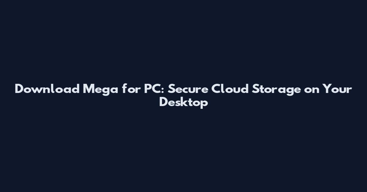 Download Mega for PC: Secure Cloud Storage on Your Desktop