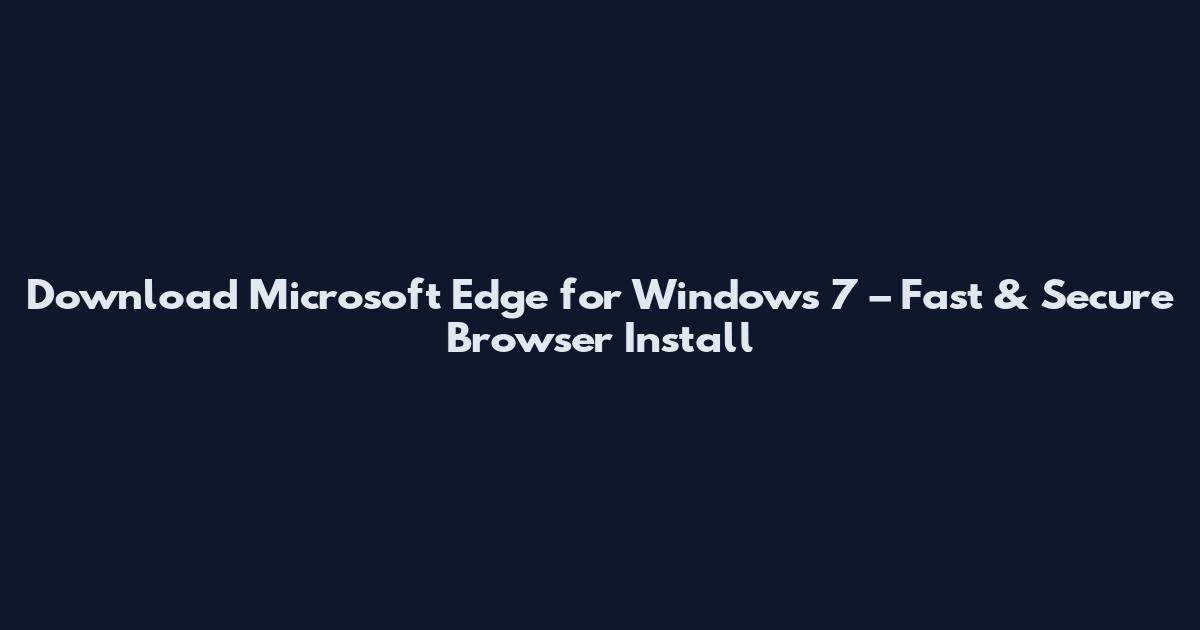 Download Microsoft Edge for Windows 7 – Fast & Secure Browser Install