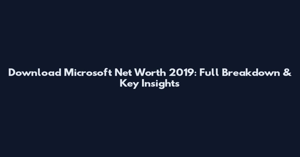Download Microsoft Net Worth 2019: Full Breakdown & Key Insights
