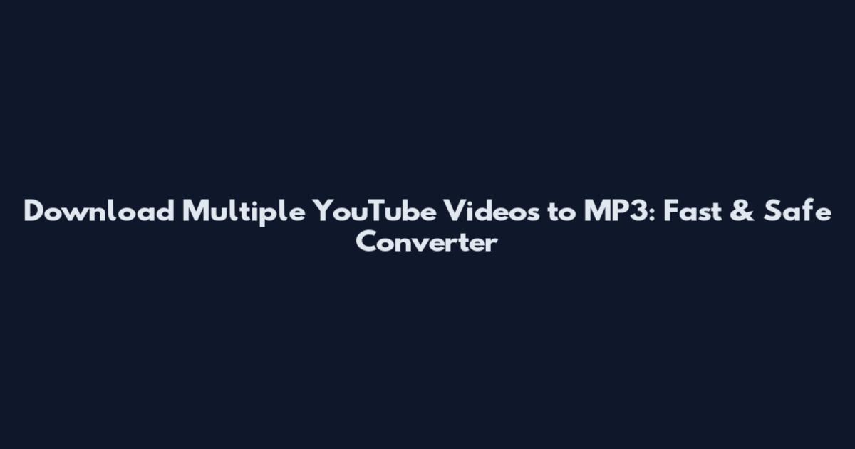 Download Multiple YouTube Videos to MP3: Fast & Safe Converter
