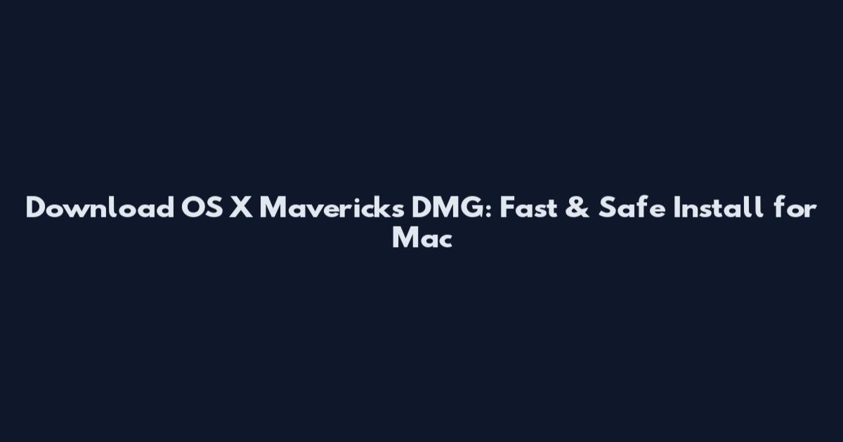 Download OS X Mavericks DMG: Fast & Safe Install for Mac