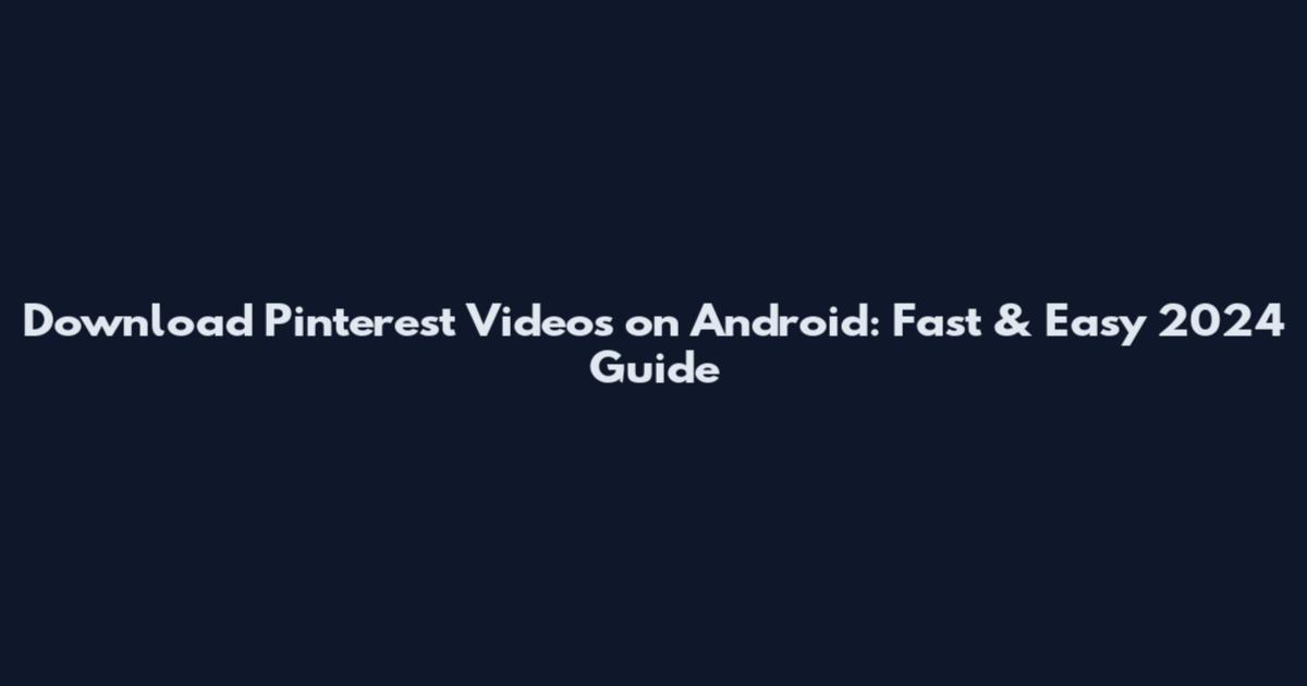Download Pinterest Videos on Android: Fast & Easy 2024 Guide