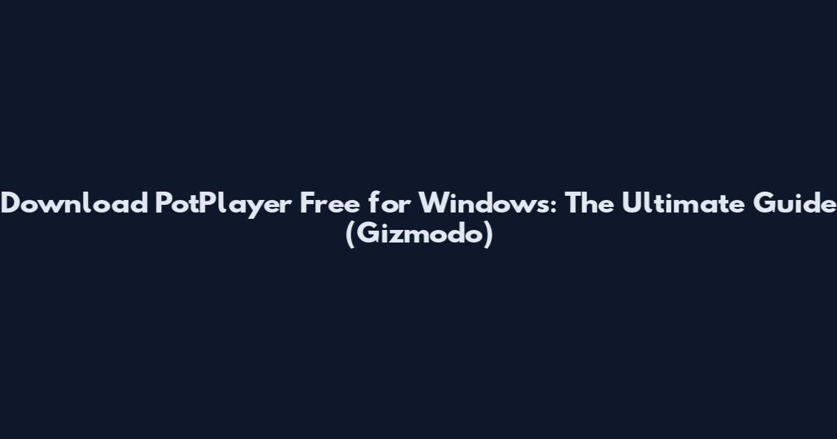 Download PotPlayer Free for Windows: The Ultimate Guide (Gizmodo)