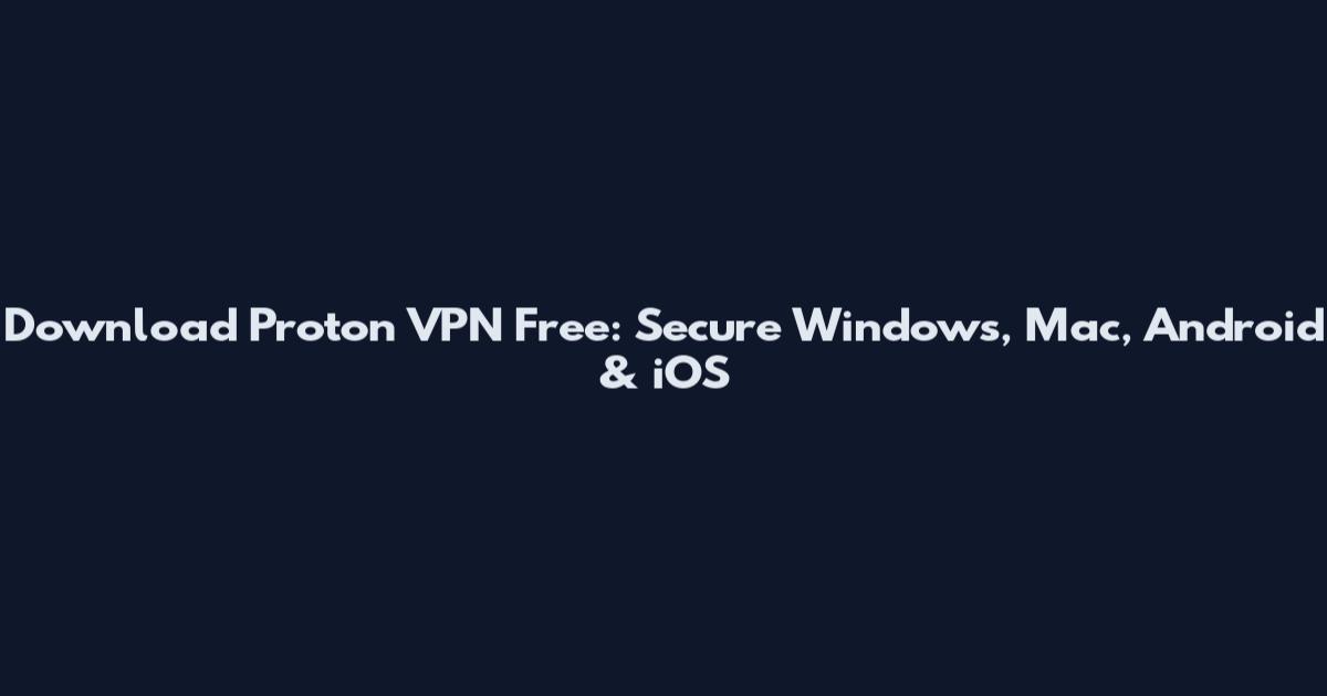Download Proton VPN Free: Secure Windows, Mac, Android & iOS