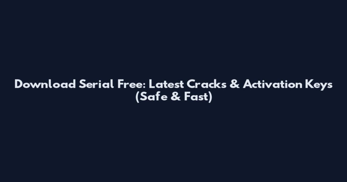 Download Serial Free: Latest Cracks & Activation Keys (Safe & Fast)