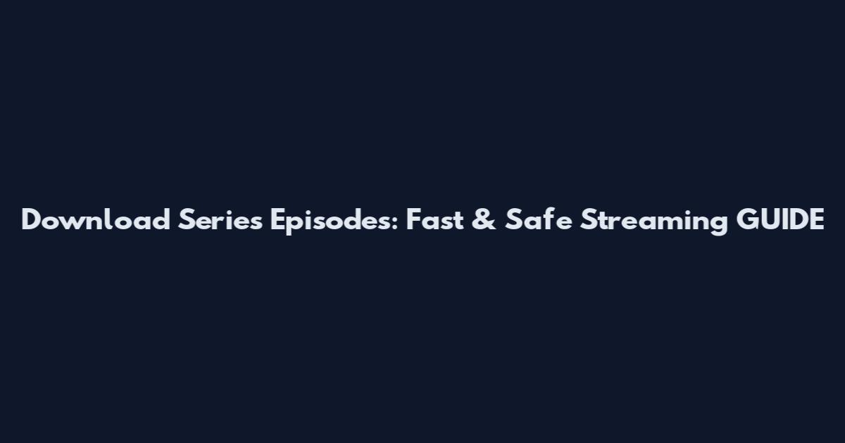 Download Series Episodes: Fast & Safe Streaming GUIDE