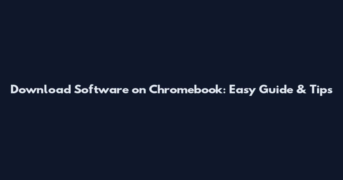 Download Software on Chromebook: Easy Guide & Tips