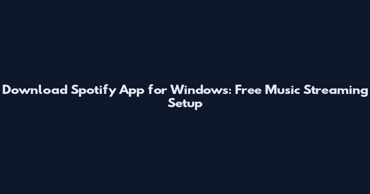 Download Spotify App for Windows: Free Music Streaming Setup