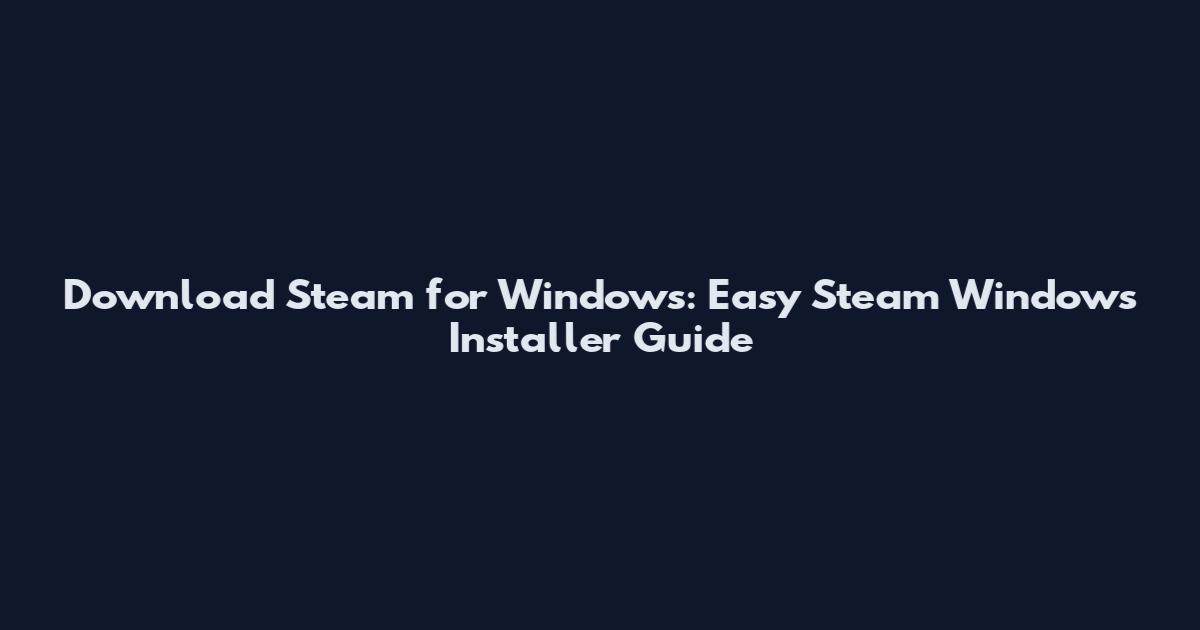 Download Steam for Windows: Easy Steam Windows Installer Guide