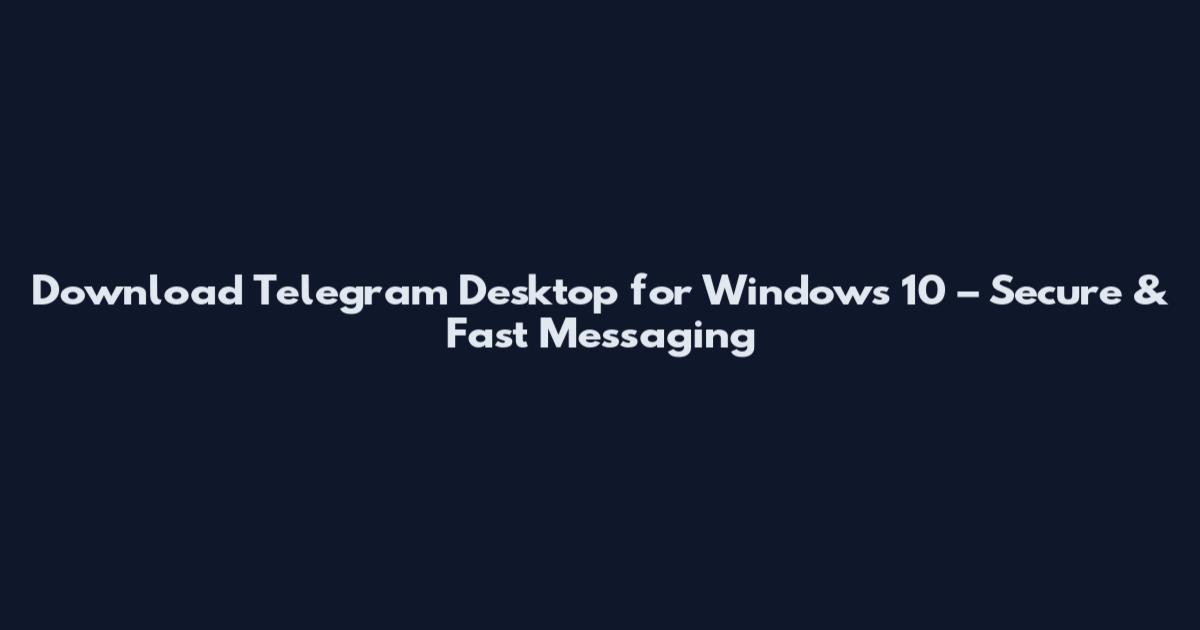 Download Telegram Desktop for Windows 10 – Secure & Fast Messaging