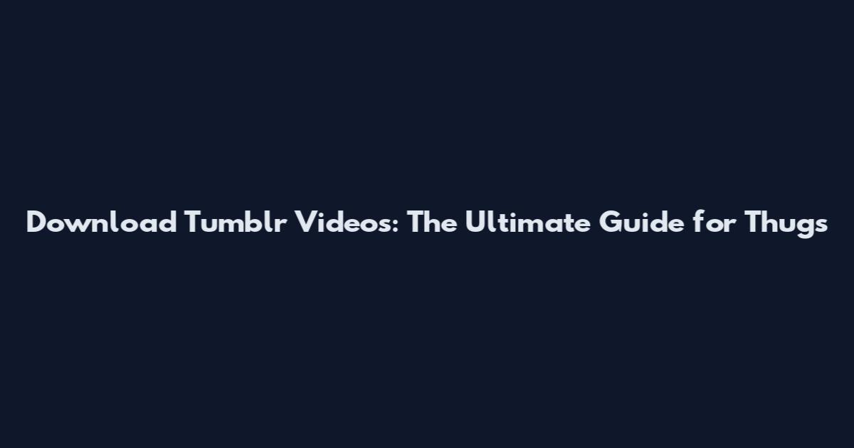 Download Tumblr Videos: The Ultimate Guide for Thugs