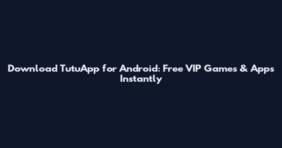 Download TutuApp for Android: Free VIP Games & Apps Instantly