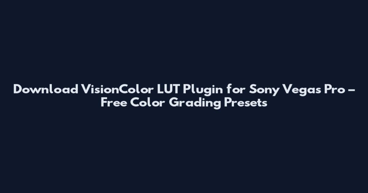 Download VisionColor LUT Plugin for Sony Vegas Pro – Free Color Grading Presets