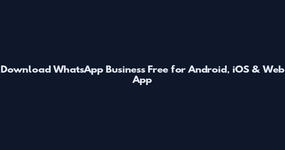 Download WhatsApp Business Free for Android, iOS & Web App