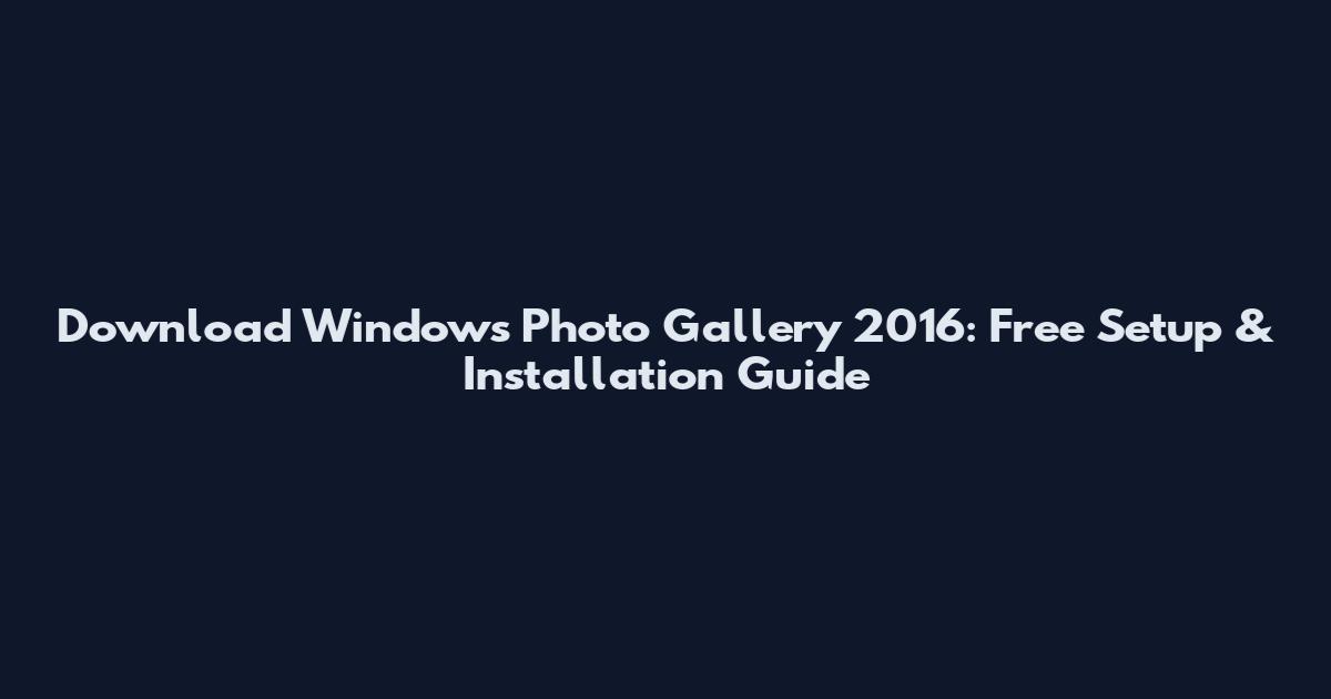 Download Windows Photo Gallery 2016: Free Setup & Installation Guide