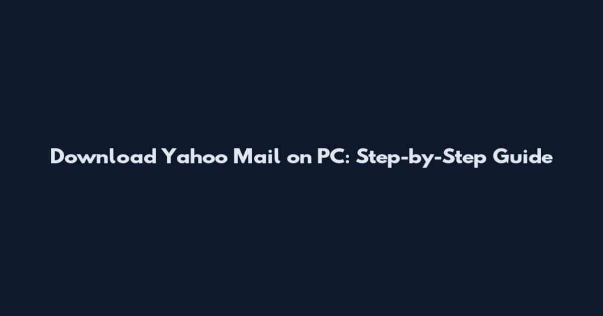 Download Yahoo Mail on PC: Step-by-Step Guide