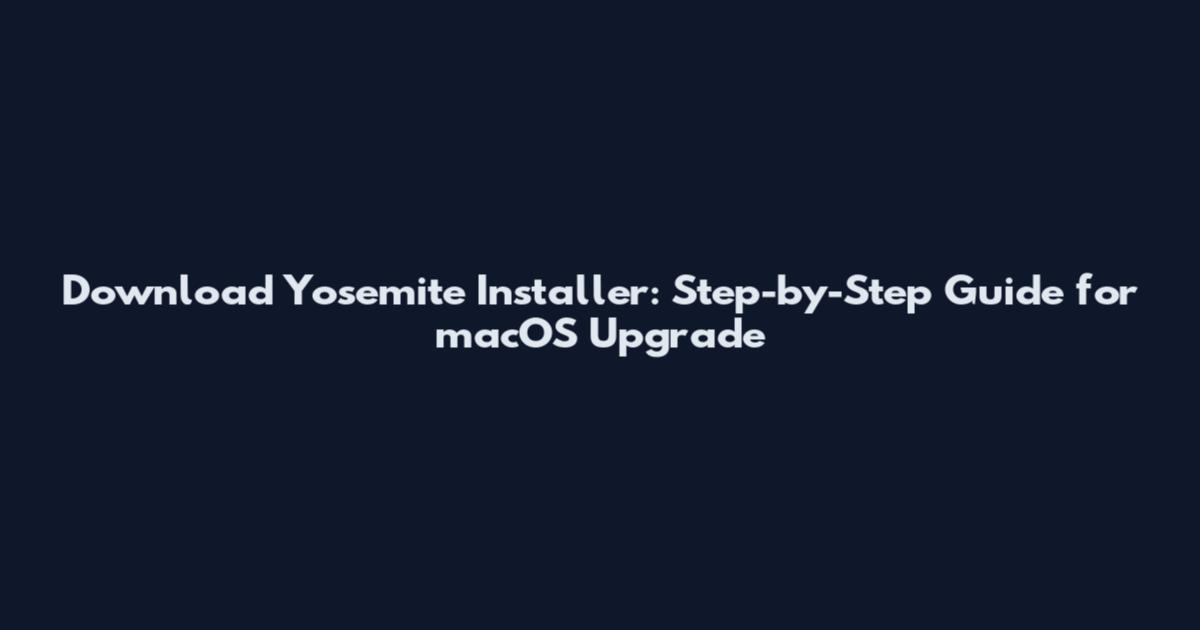 Download Yosemite Installer: Step-by-Step Guide for macOS Upgrade