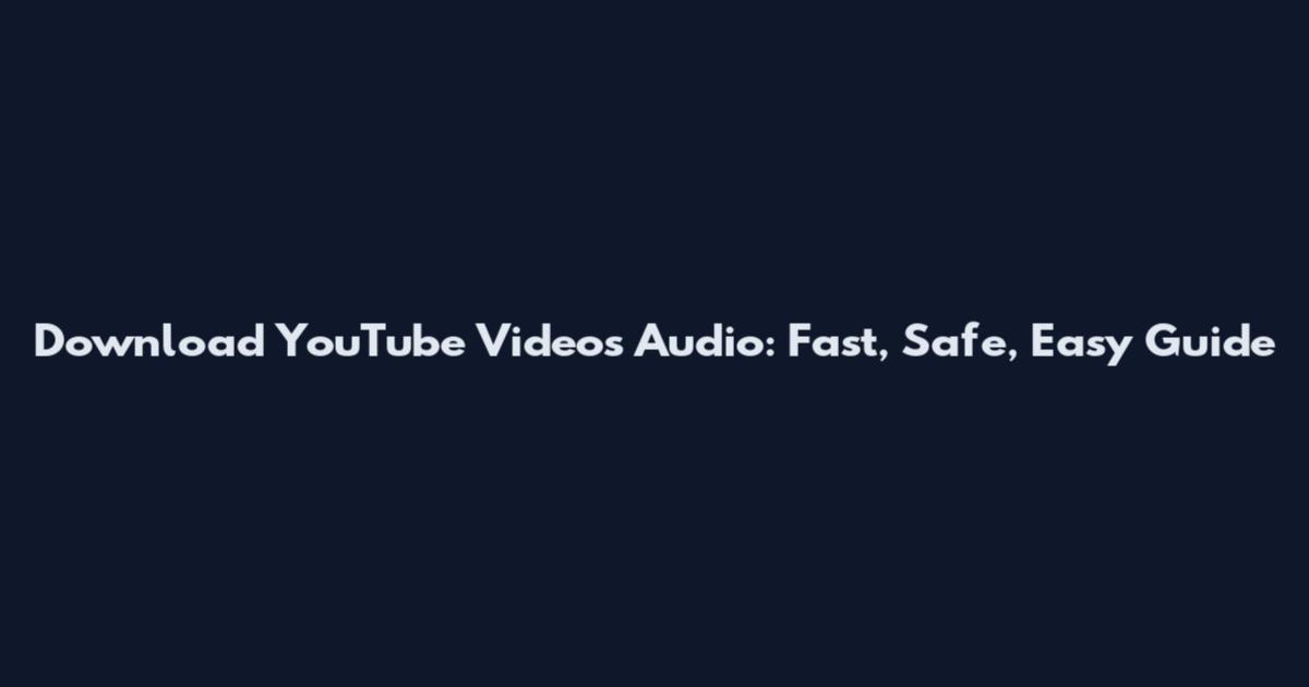Download YouTube Videos Audio: Fast, Safe, Easy Guide