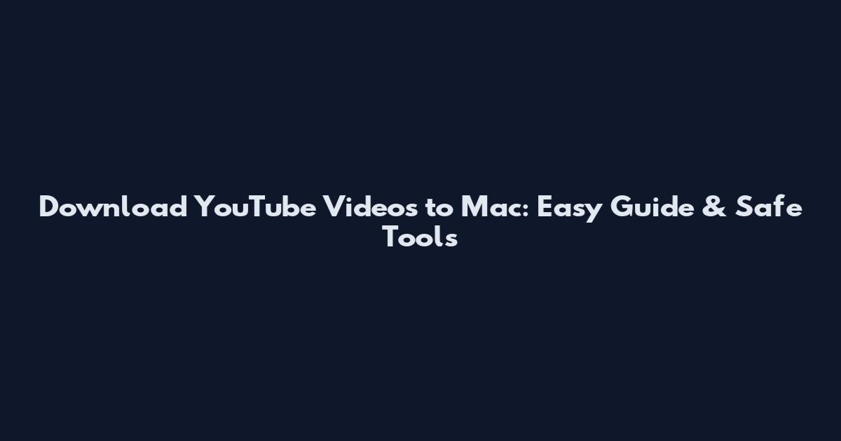 Download YouTube Videos to Mac: Easy Guide & Safe Tools