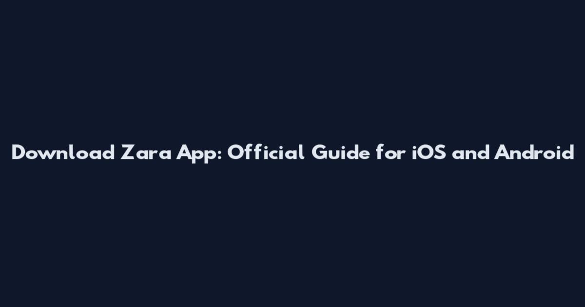 Download Zara App: Official Guide for iOS and Android